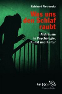 Reinhard Pietrwosky  Was uns den Schlaf raubt  Albträume in Psychologie, Kunst und Kultur.  2014 WBG. Etwa 208 S. mit 30 s/w-Abb., Reg.,  geb. mit SU, € 29,95 [D]  ISBN 978-3-534-26458-2  Erscheint: August 2014 