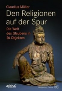 Claudius Müller Den Religionen auf der Spur Die Welt des Glaubens in 26 Objekten Verlag Philipp von Zabern - WBG 2015. 224 S. mit 26 farb. Abb. Gebundener Ladenpreis: € 24,95 [D] ISBN 978-3-8053-4555-2 Erscheint am 25. März 2015